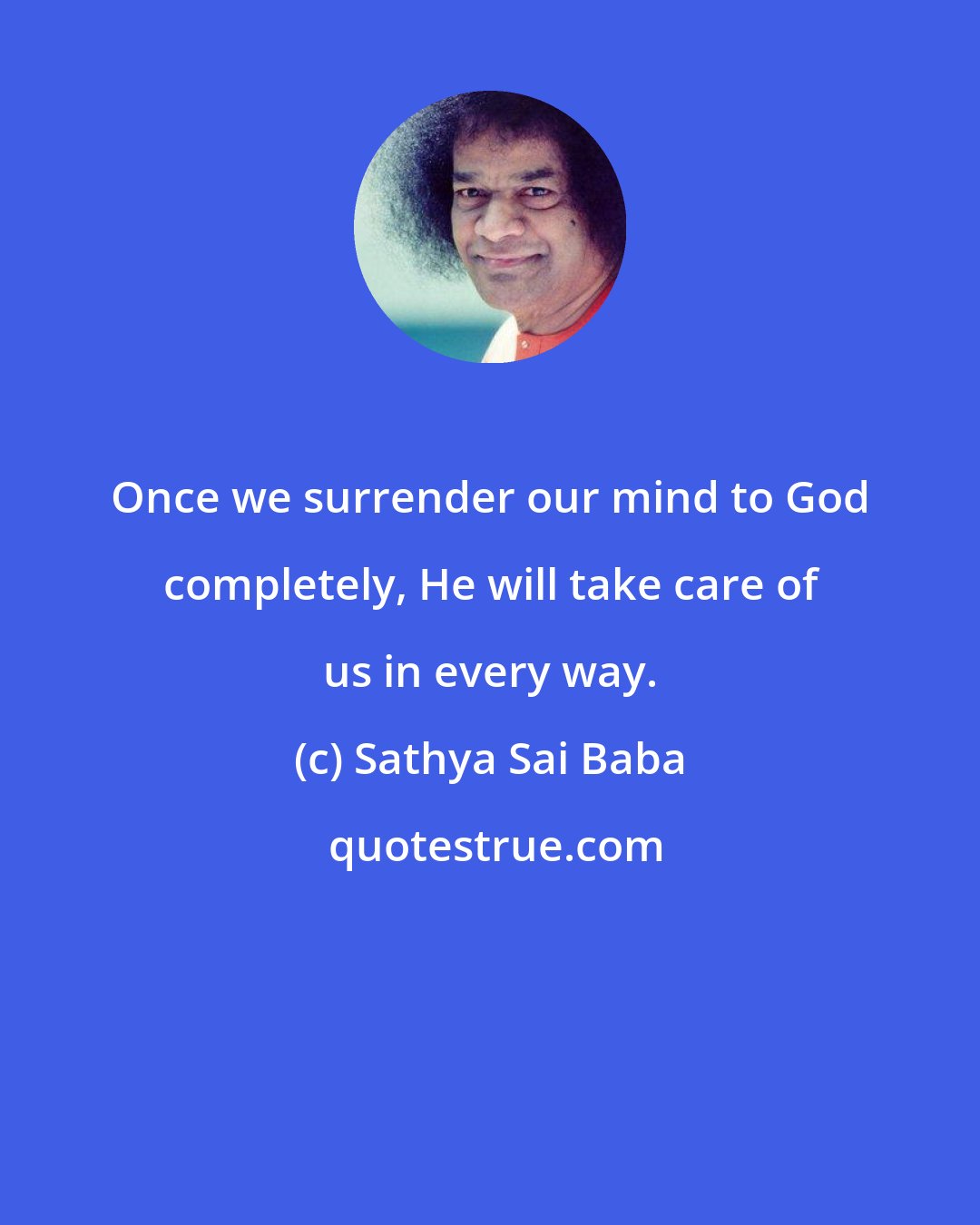 Sathya Sai Baba: Once we surrender our mind to God completely, He will take care of us in every way.