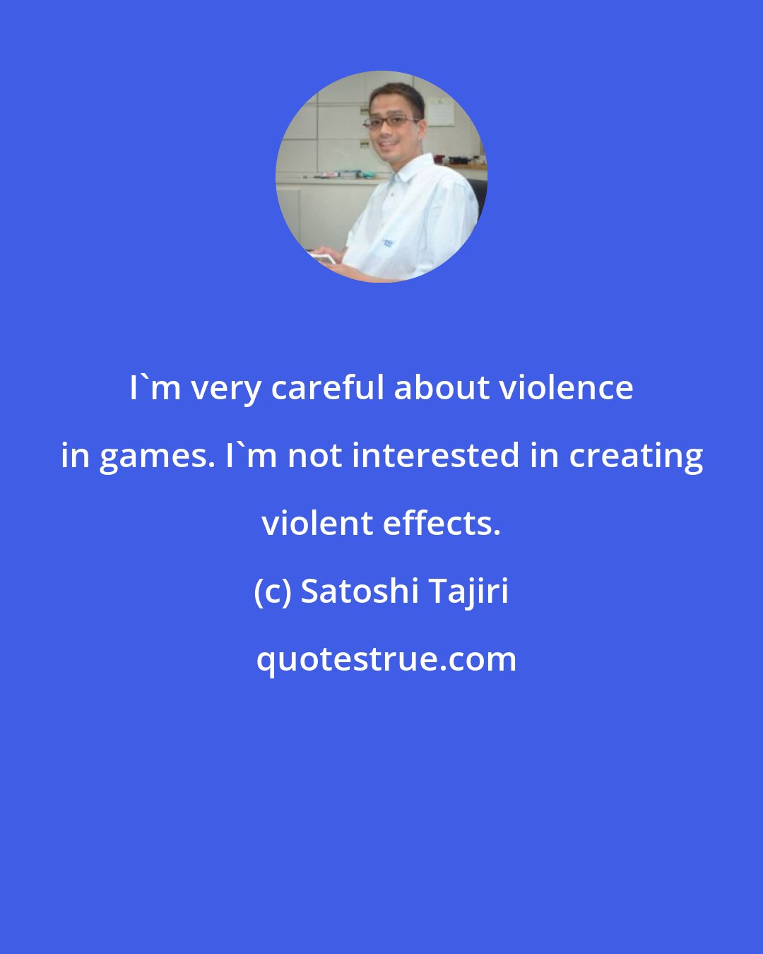 Satoshi Tajiri: I'm very careful about violence in games. I'm not interested in creating violent effects.