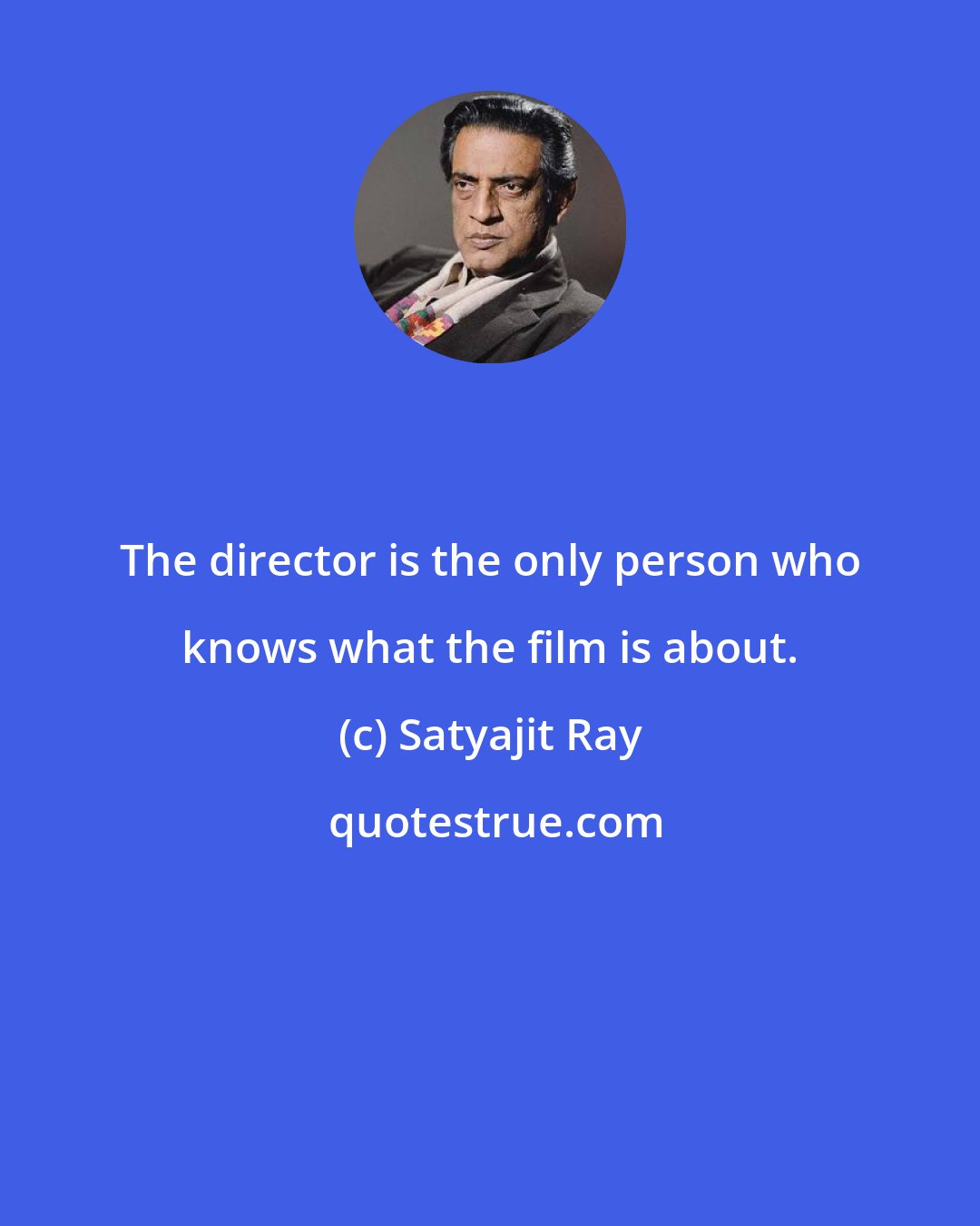 Satyajit Ray: The director is the only person who knows what the film is about.