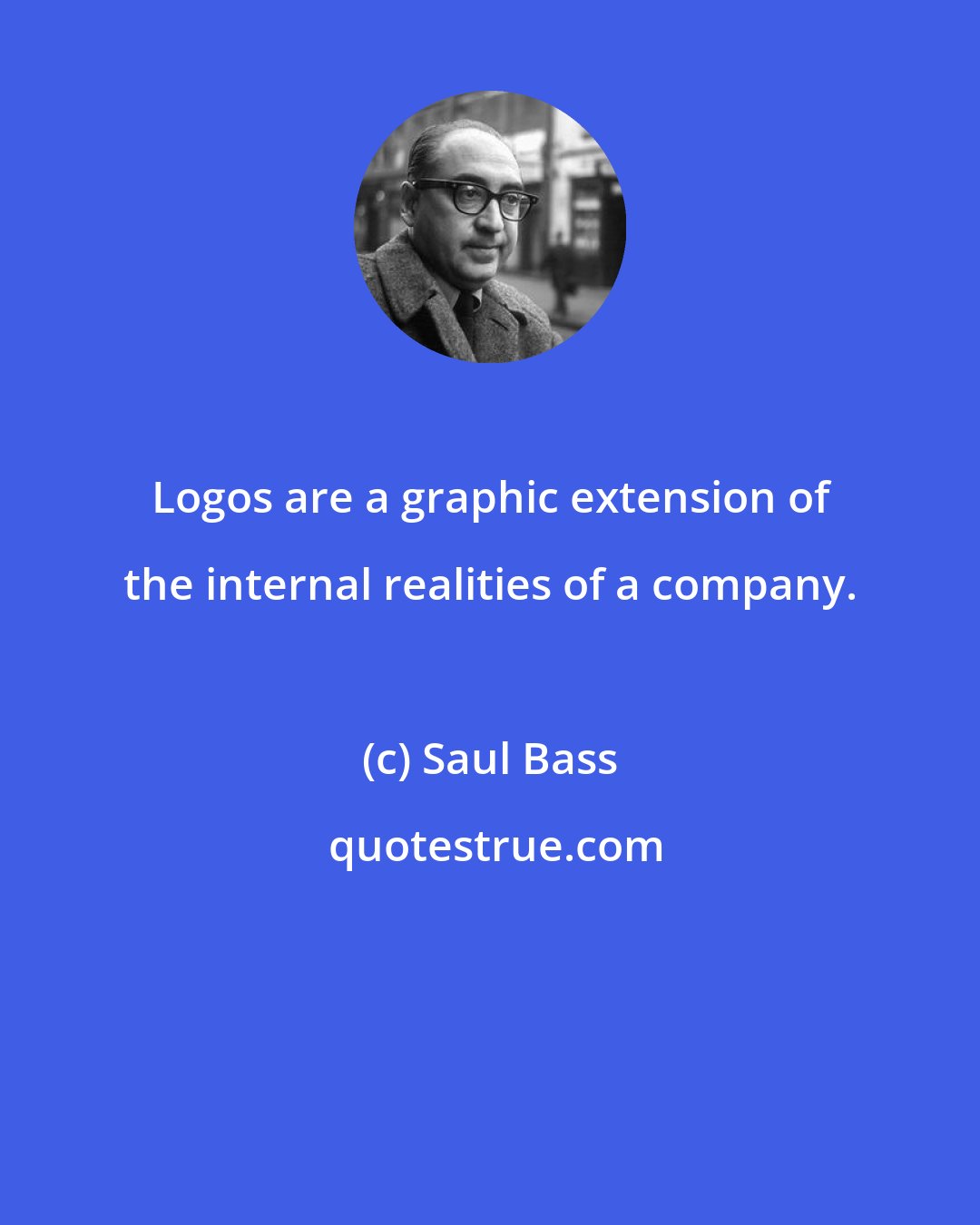 Saul Bass: Logos are a graphic extension of the internal realities of a company.
