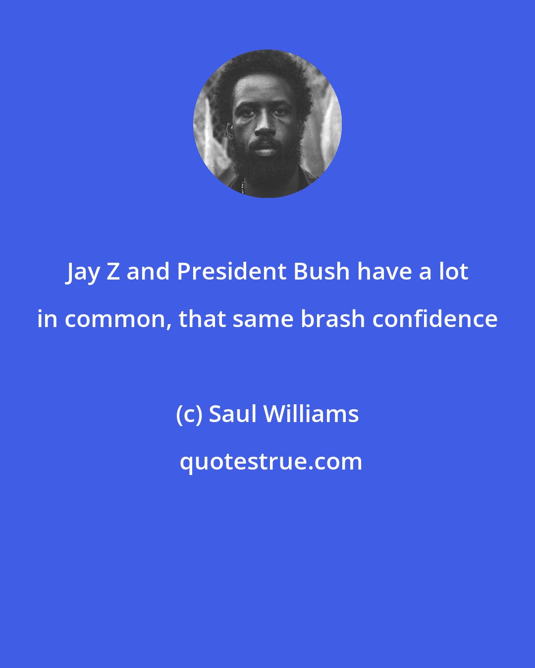 Saul Williams: Jay Z and President Bush have a lot in common, that same brash confidence