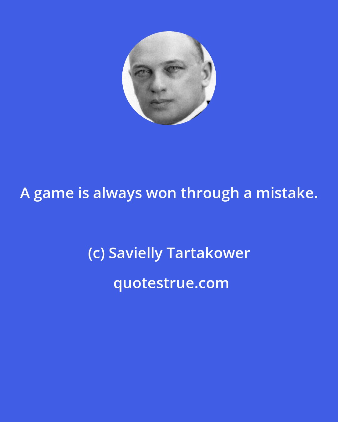Savielly Tartakower: A game is always won through a mistake.