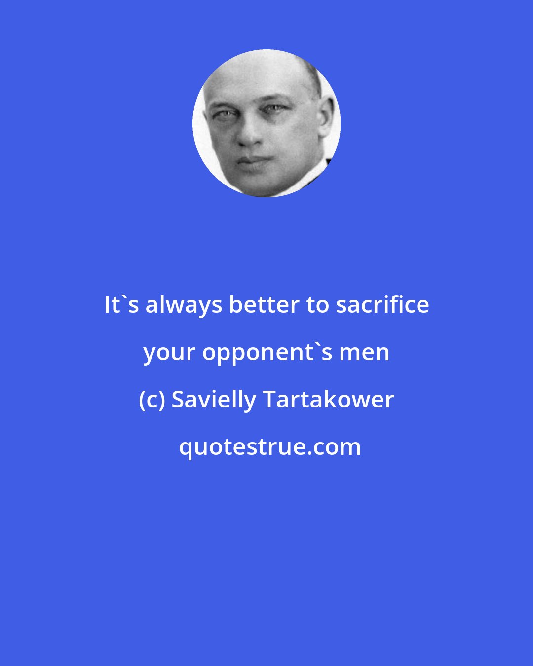 Savielly Tartakower: It's always better to sacrifice your opponent's men