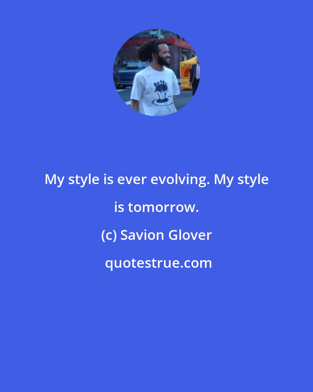 Savion Glover: My style is ever evolving. My style is tomorrow.