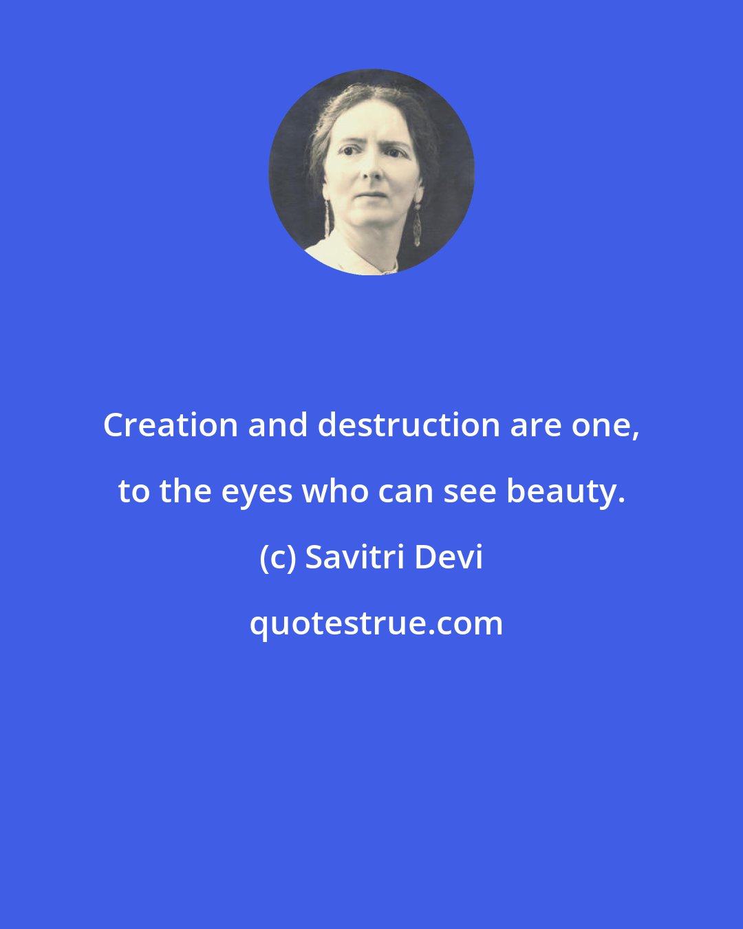 Savitri Devi: Creation and destruction are one, to the eyes who can see beauty.