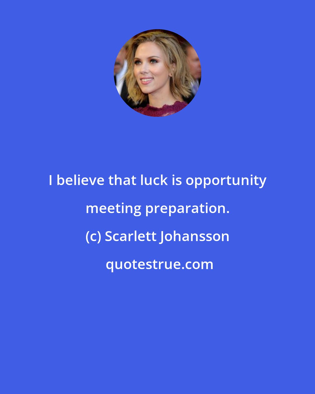 Scarlett Johansson: I believe that luck is opportunity meeting preparation.