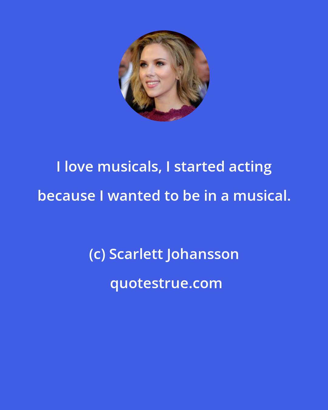 Scarlett Johansson: I love musicals, I started acting because I wanted to be in a musical.