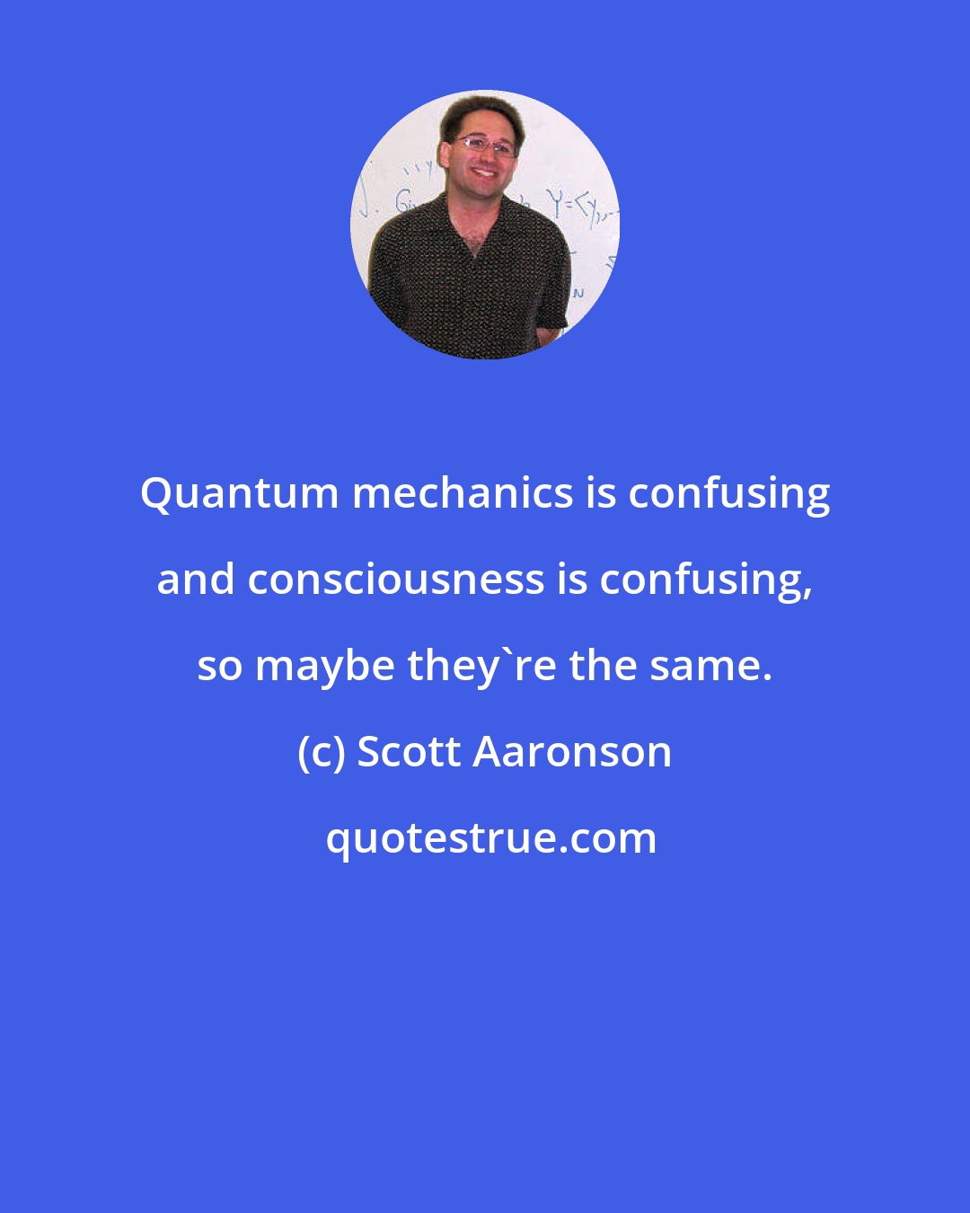 Scott Aaronson: Quantum mechanics is confusing and consciousness is confusing, so maybe they're the same.