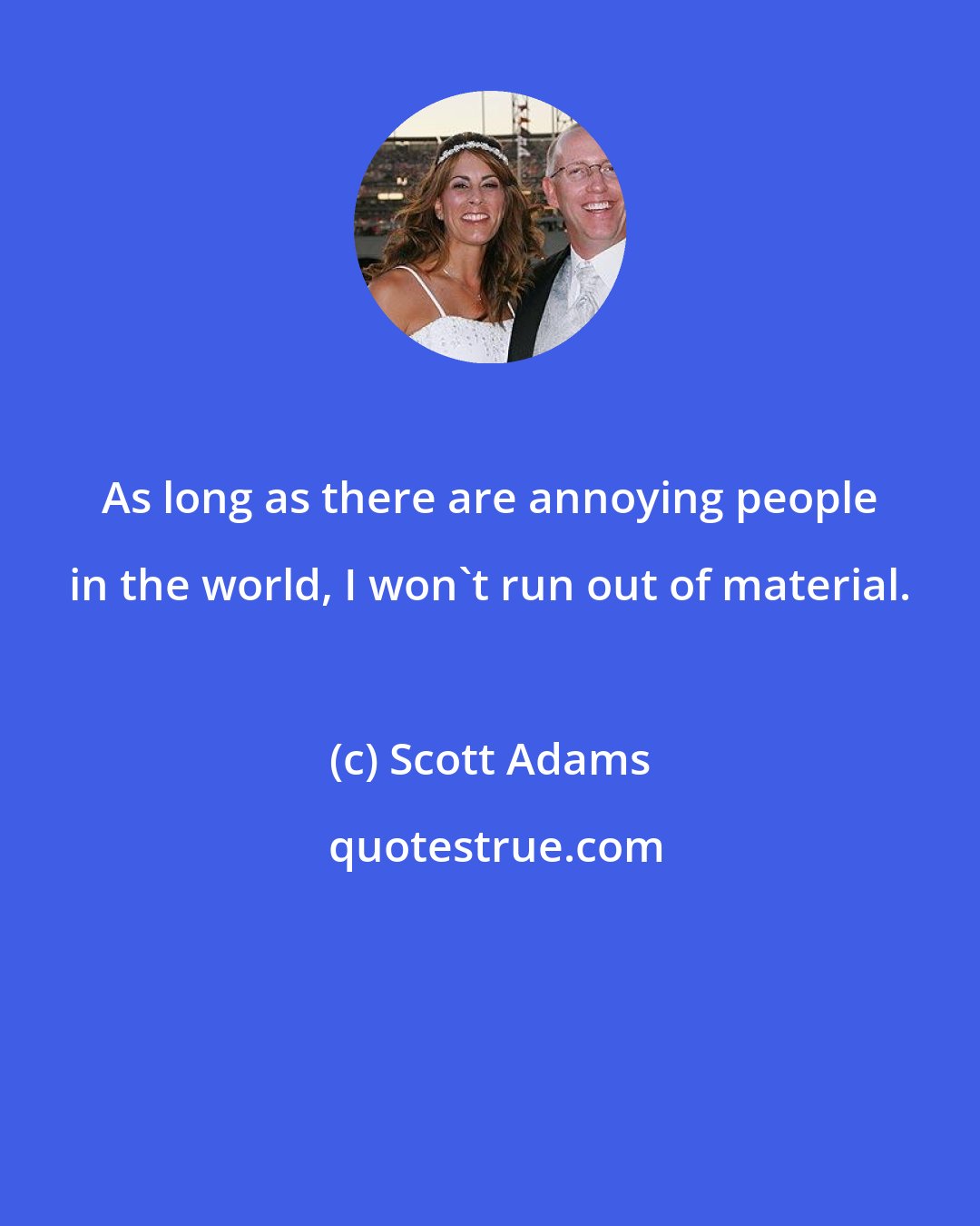 Scott Adams: As long as there are annoying people in the world, I won't run out of material.