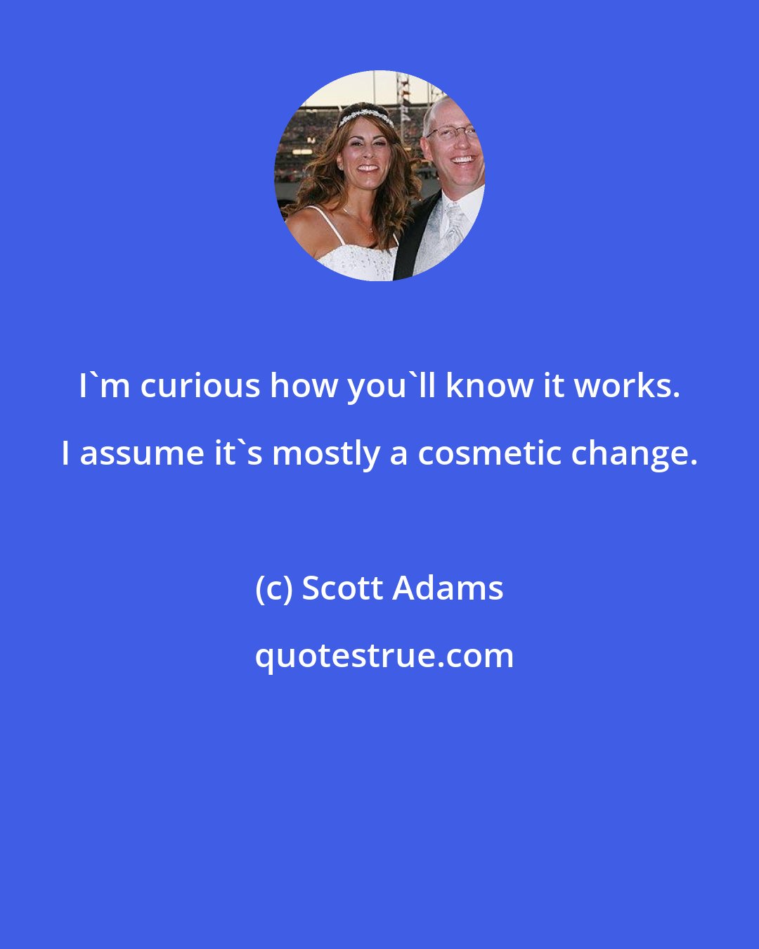 Scott Adams: I'm curious how you'll know it works. I assume it's mostly a cosmetic change.
