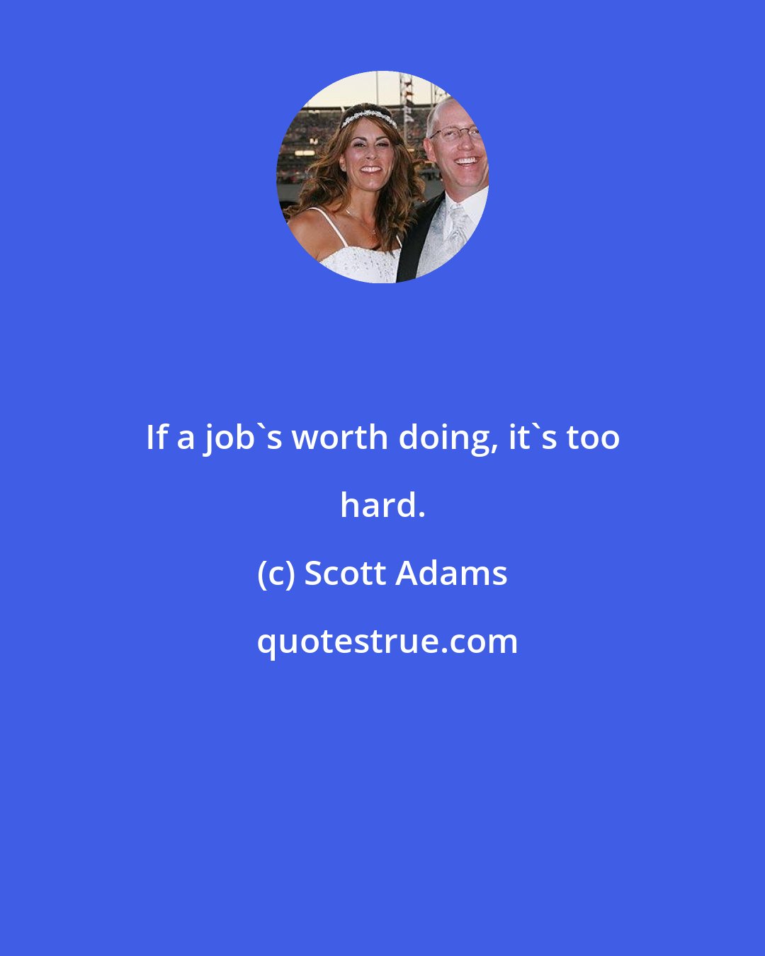 Scott Adams: If a job's worth doing, it's too hard.