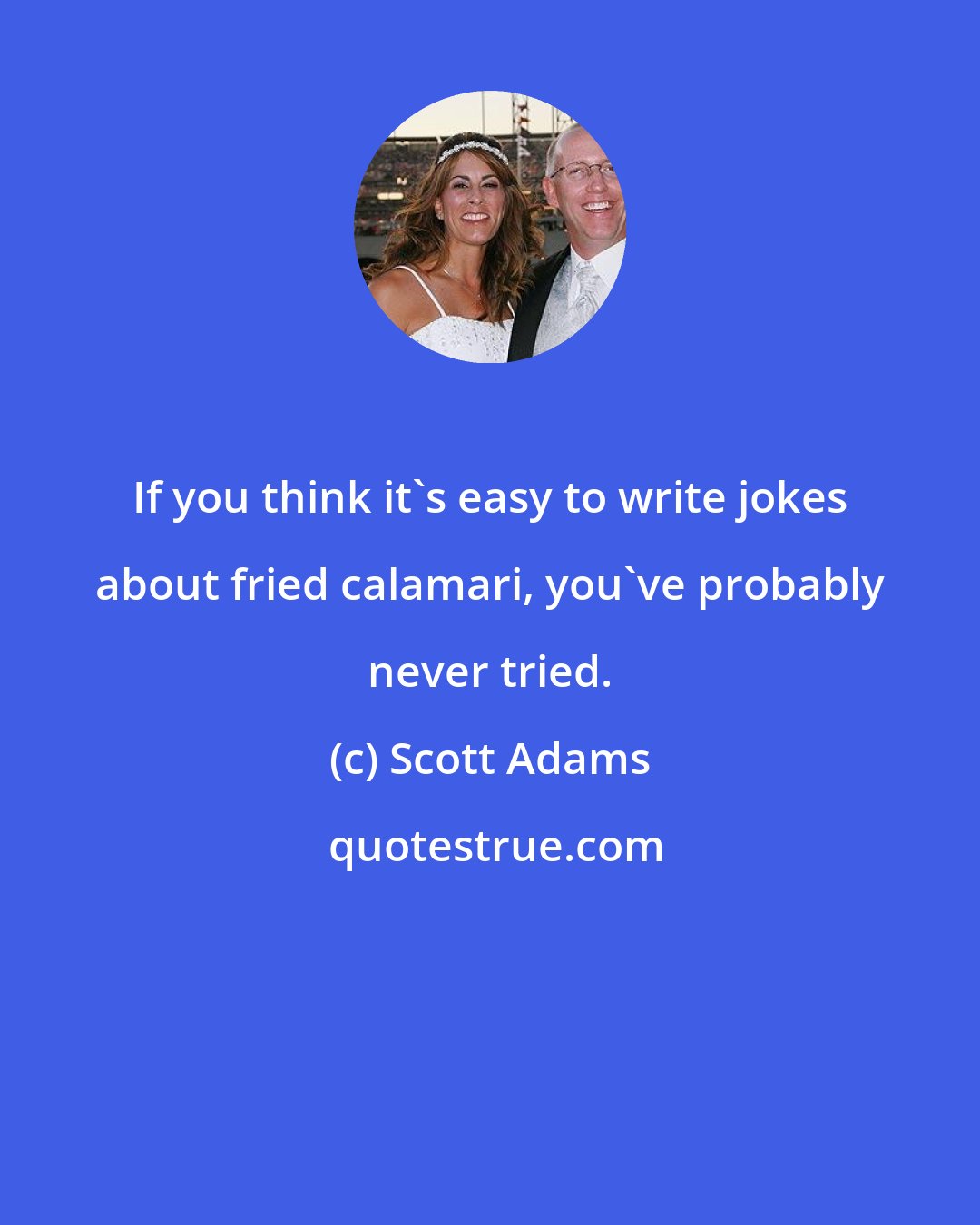 Scott Adams: If you think it's easy to write jokes about fried calamari, you've probably never tried.