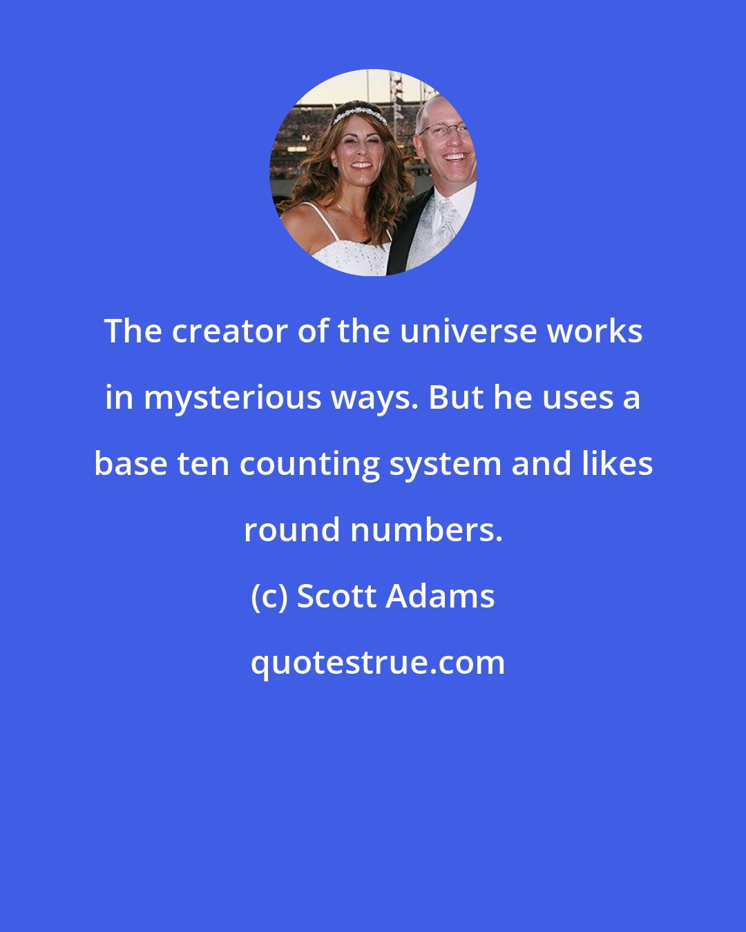 Scott Adams: The creator of the universe works in mysterious ways. But he uses a base ten counting system and likes round numbers.