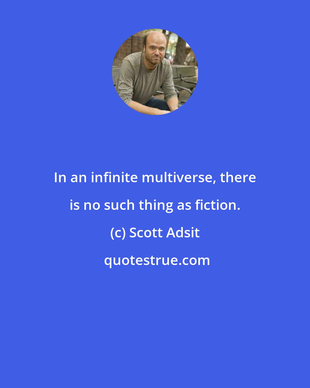 Scott Adsit: In an infinite multiverse, there is no such thing as fiction.