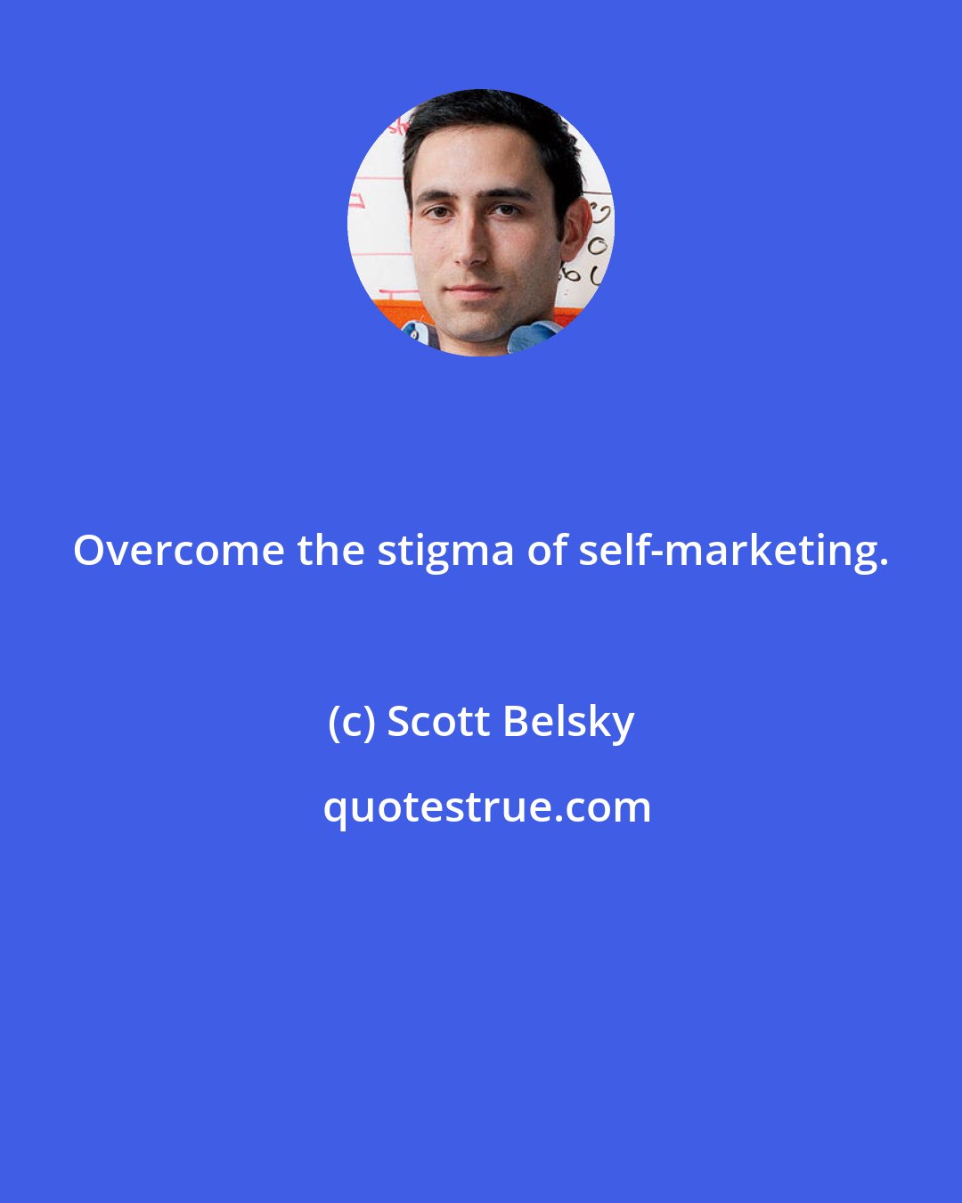 Scott Belsky: Overcome the stigma of self-marketing.