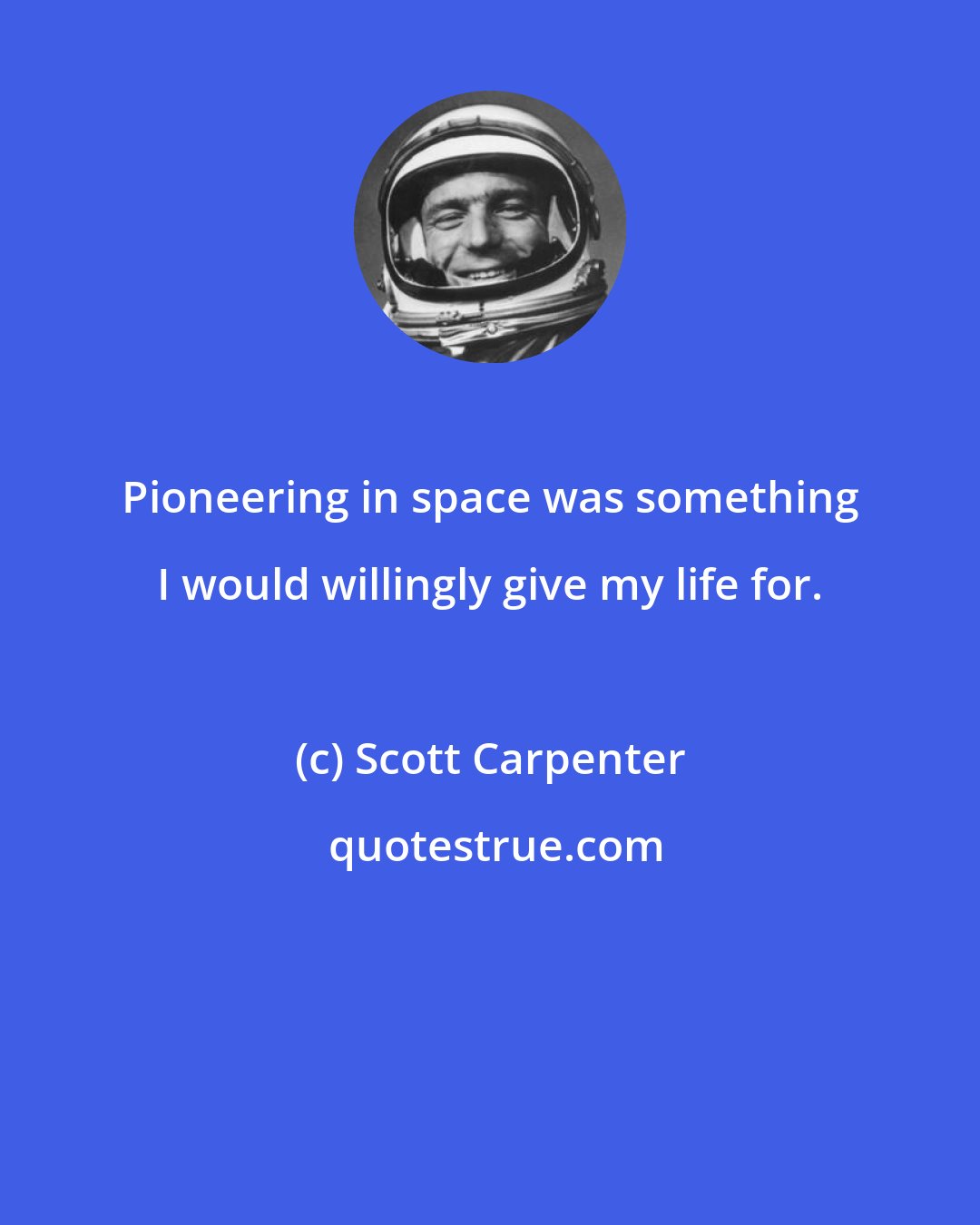 Scott Carpenter: Pioneering in space was something I would willingly give my life for.
