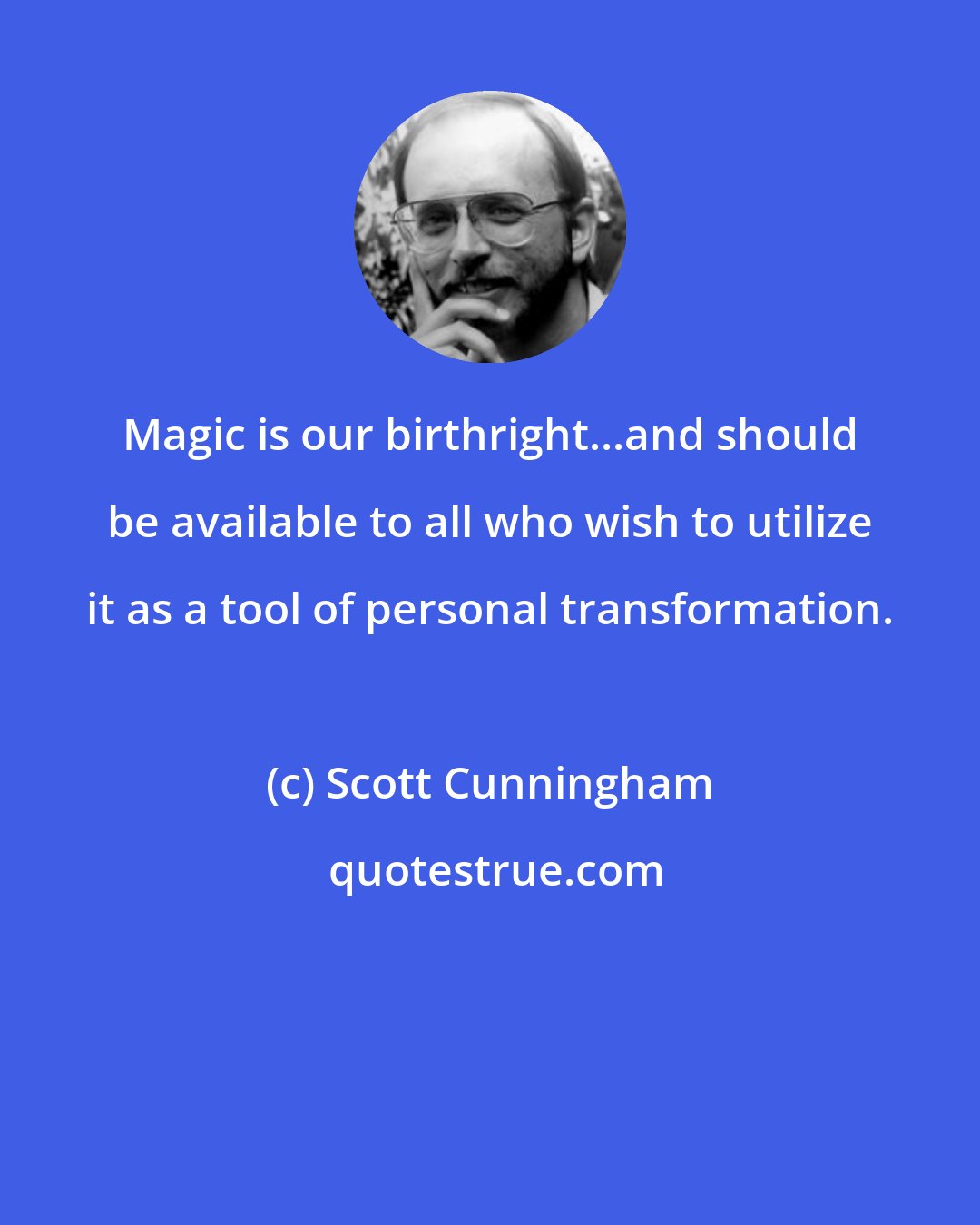 Scott Cunningham: Magic is our birthright...and should be available to all who wish to utilize it as a tool of personal transformation.