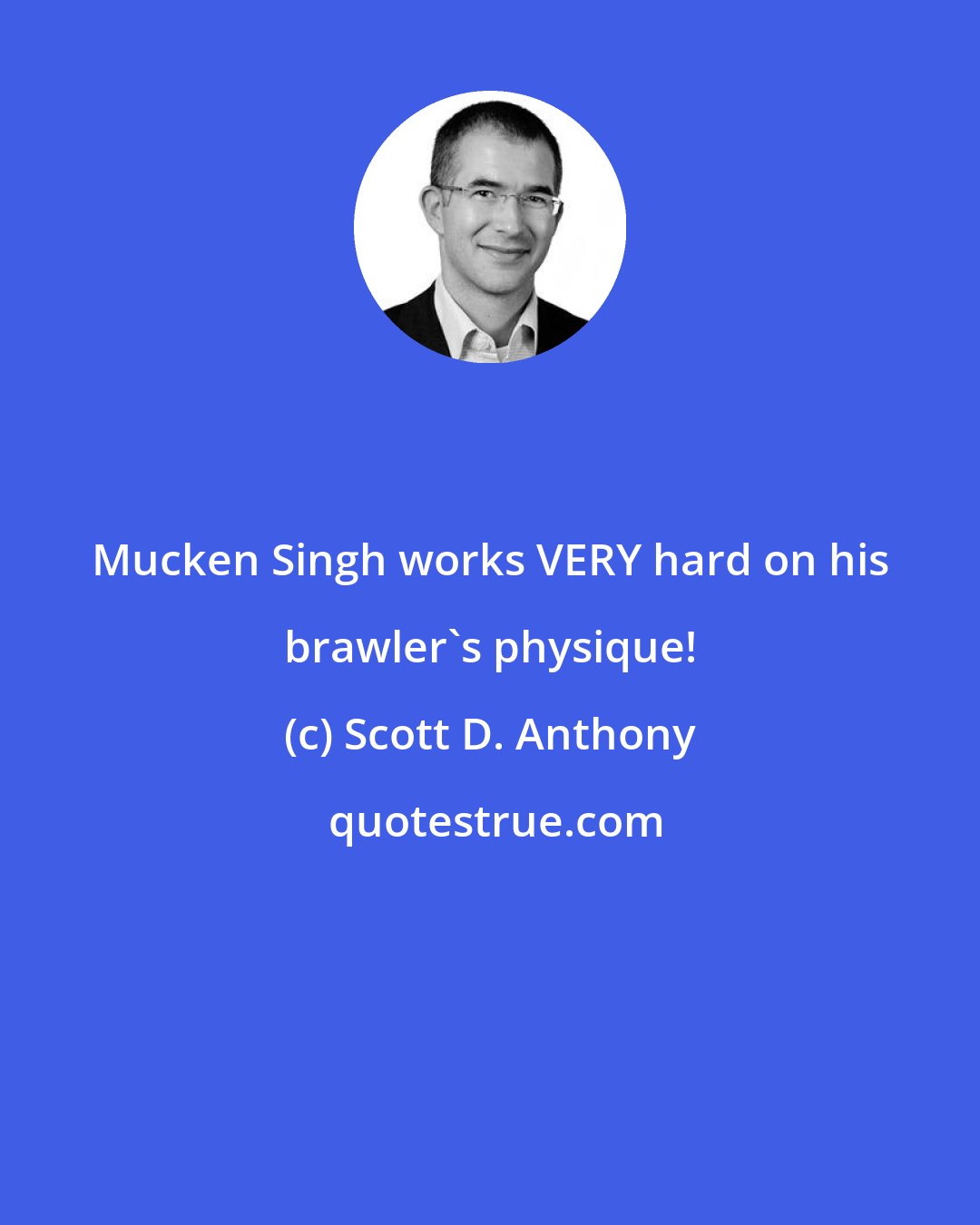 Scott D. Anthony: Mucken Singh works VERY hard on his brawler's physique!