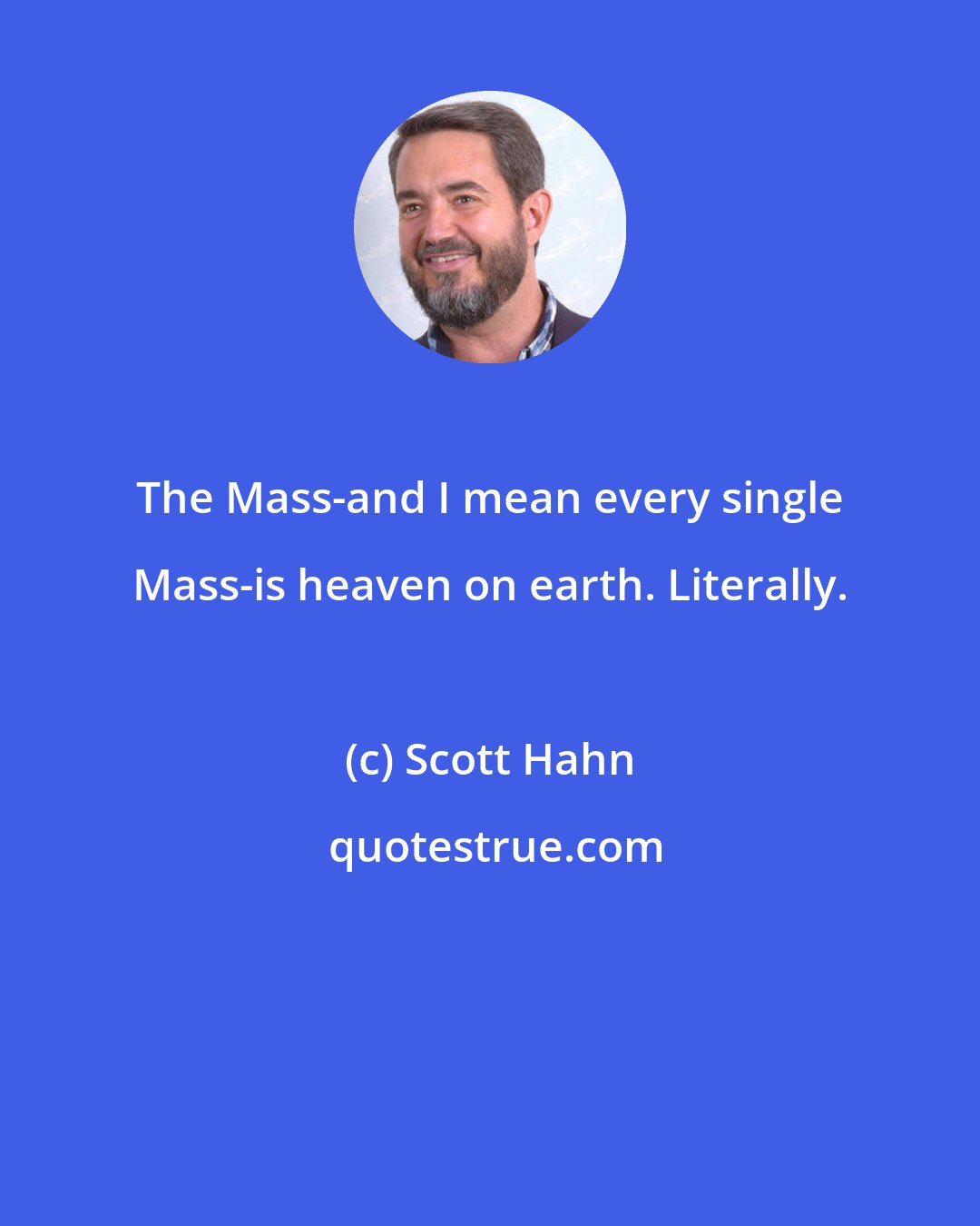 Scott Hahn: The Mass-and I mean every single Mass-is heaven on earth. Literally.