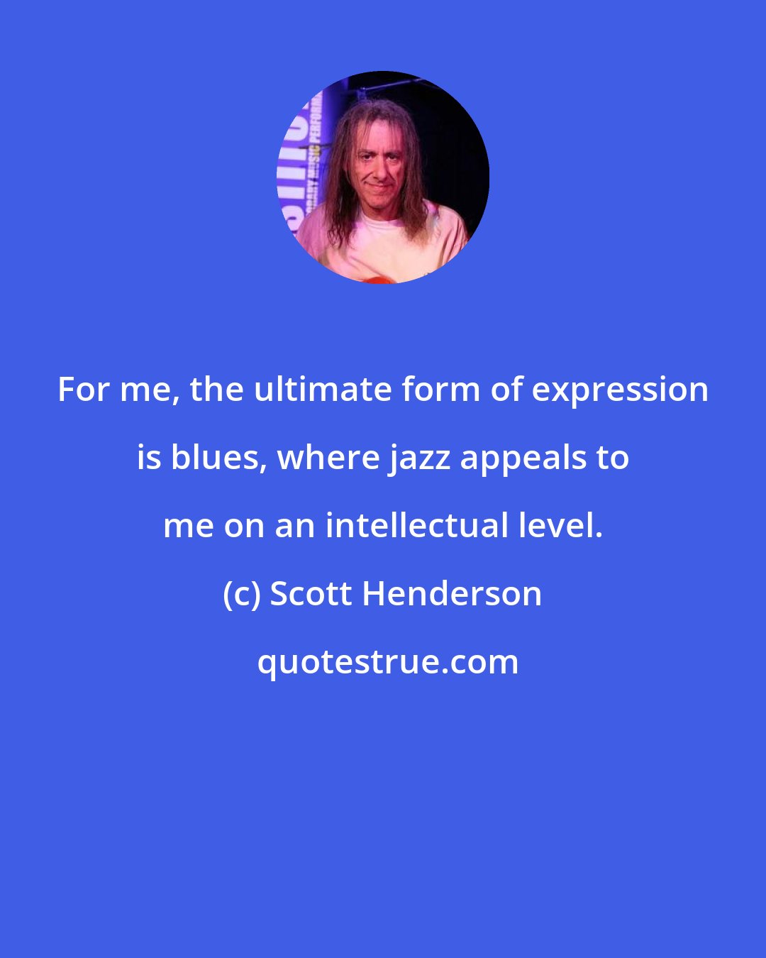 Scott Henderson: For me, the ultimate form of expression is blues, where jazz appeals to me on an intellectual level.
