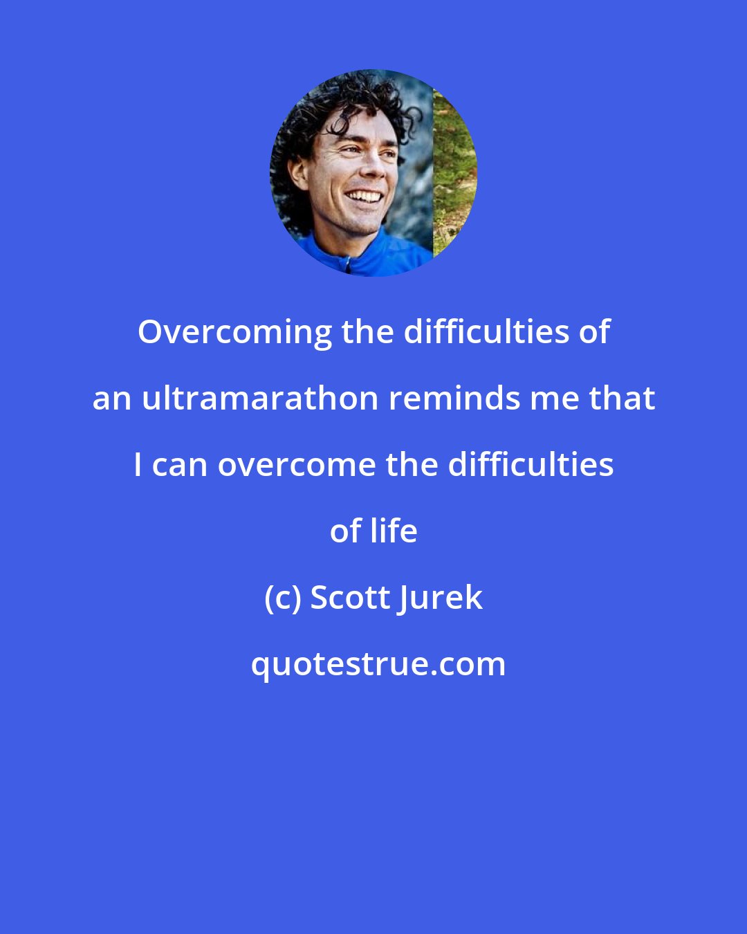 Scott Jurek: Overcoming the difficulties of an ultramarathon reminds me that I can overcome the difficulties of life