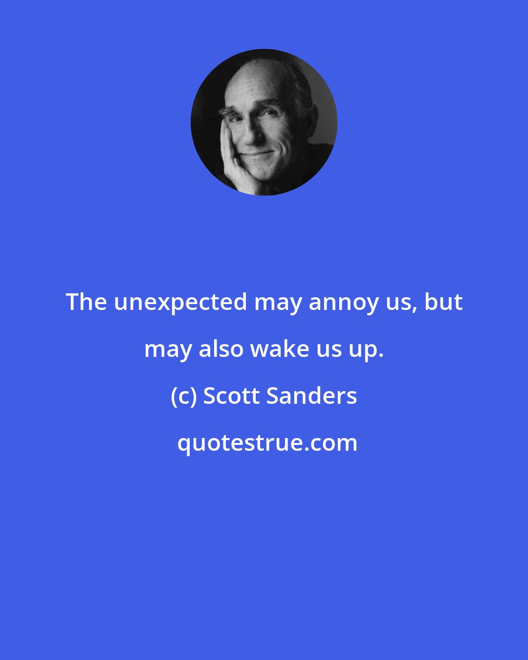 Scott Sanders: The unexpected may annoy us, but may also wake us up.