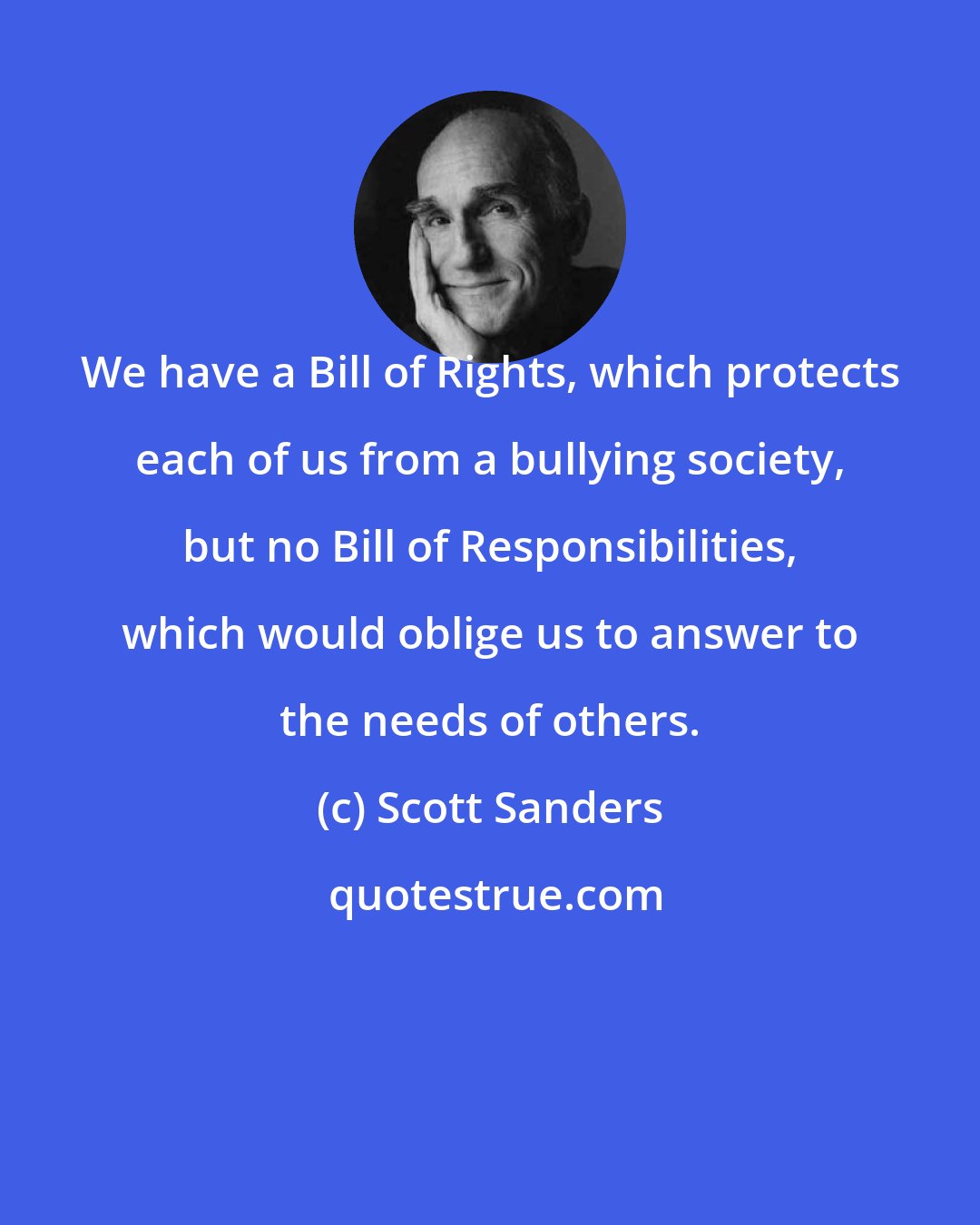 Scott Sanders: We have a Bill of Rights, which protects each of us from a bullying society, but no Bill of Responsibilities, which would oblige us to answer to the needs of others.