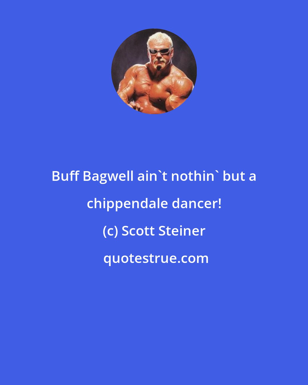 Scott Steiner: Buff Bagwell ain't nothin' but a chippendale dancer!