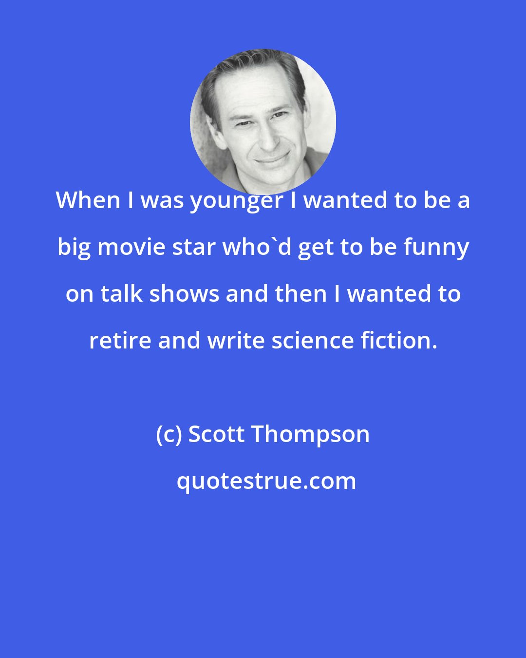 Scott Thompson: When I was younger I wanted to be a big movie star who'd get to be funny on talk shows and then I wanted to retire and write science fiction.