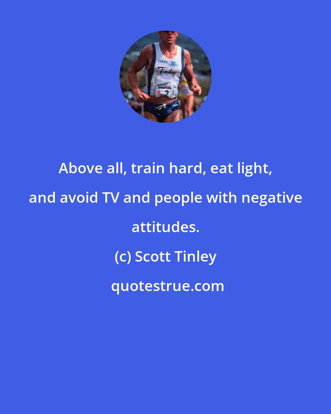Scott Tinley: Above all, train hard, eat light, and avoid TV and people with negative attitudes.
