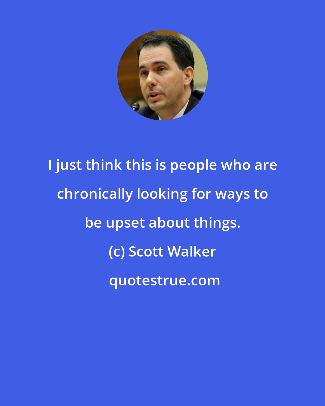 Scott Walker: I just think this is people who are chronically looking for ways to be upset about things.
