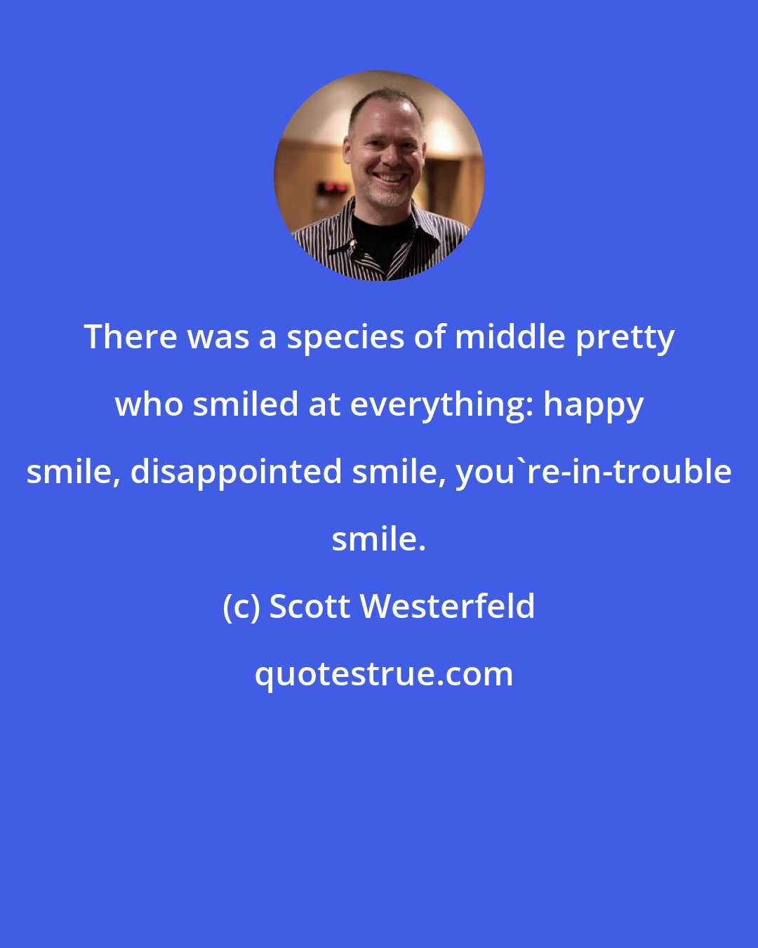 Scott Westerfeld: There was a species of middle pretty who smiled at everything: happy smile, disappointed smile, you're-in-trouble smile.