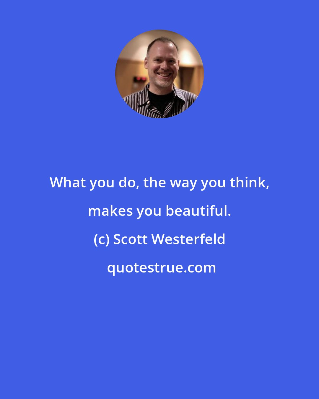 Scott Westerfeld: What you do, the way you think, makes you beautiful.