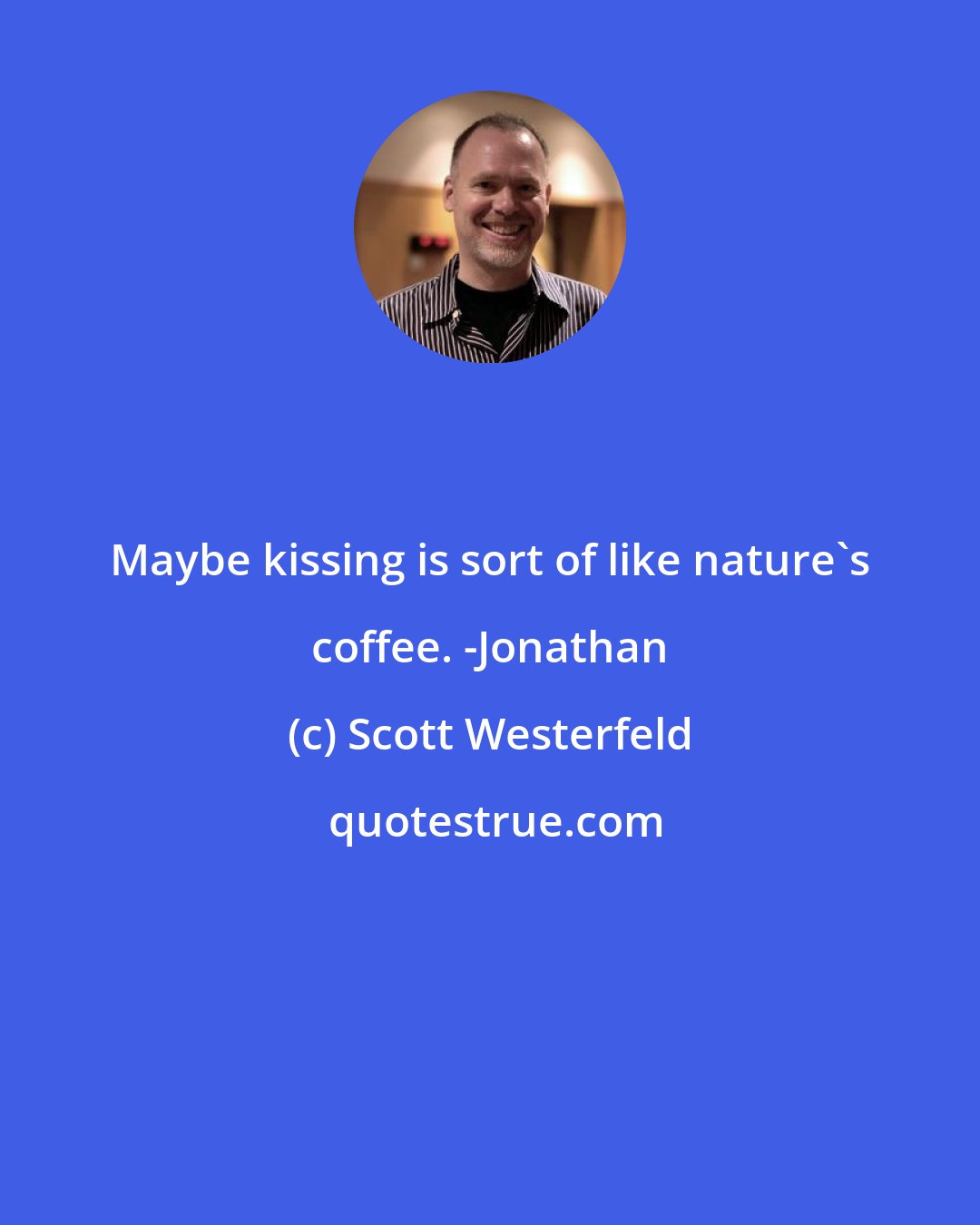 Scott Westerfeld: Maybe kissing is sort of like nature's coffee. -Jonathan