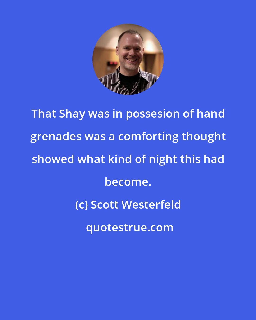 Scott Westerfeld: That Shay was in possesion of hand grenades was a comforting thought showed what kind of night this had become.