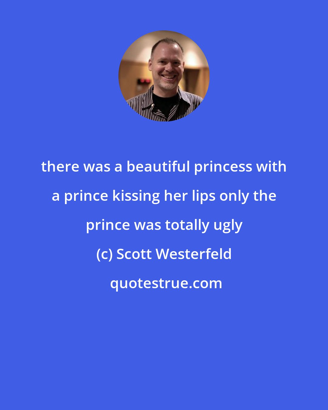 Scott Westerfeld: there was a beautiful princess with a prince kissing her lips only the prince was totally ugly