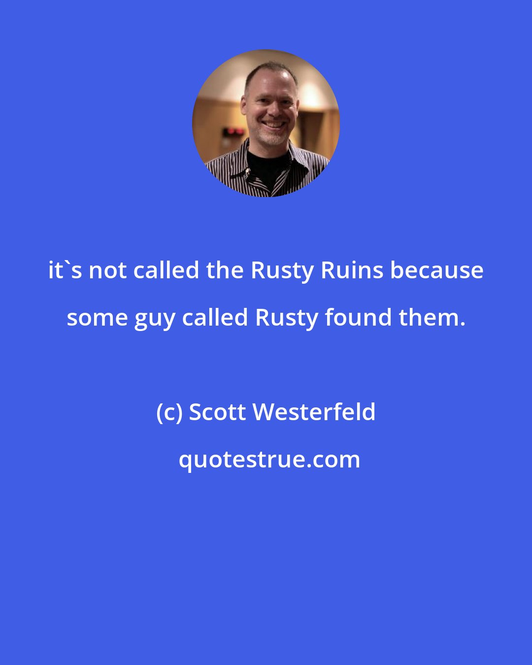 Scott Westerfeld: it's not called the Rusty Ruins because some guy called Rusty found them.