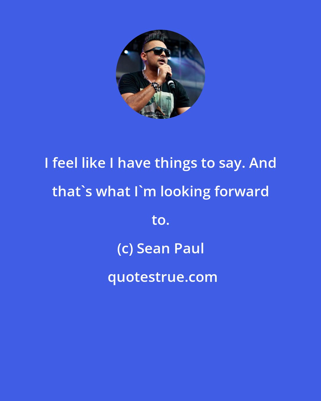 Sean Paul: I feel like I have things to say. And that's what I'm looking forward to.