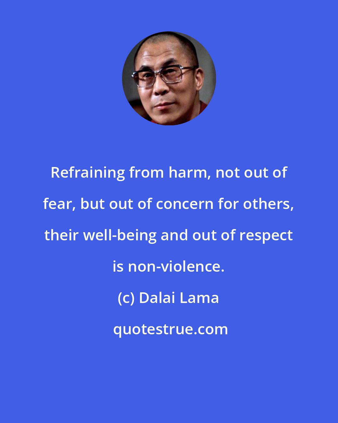 Dalai Lama: Refraining from harm, not out of fear, but out of concern for others, their well-being and out of respect is non-violence.