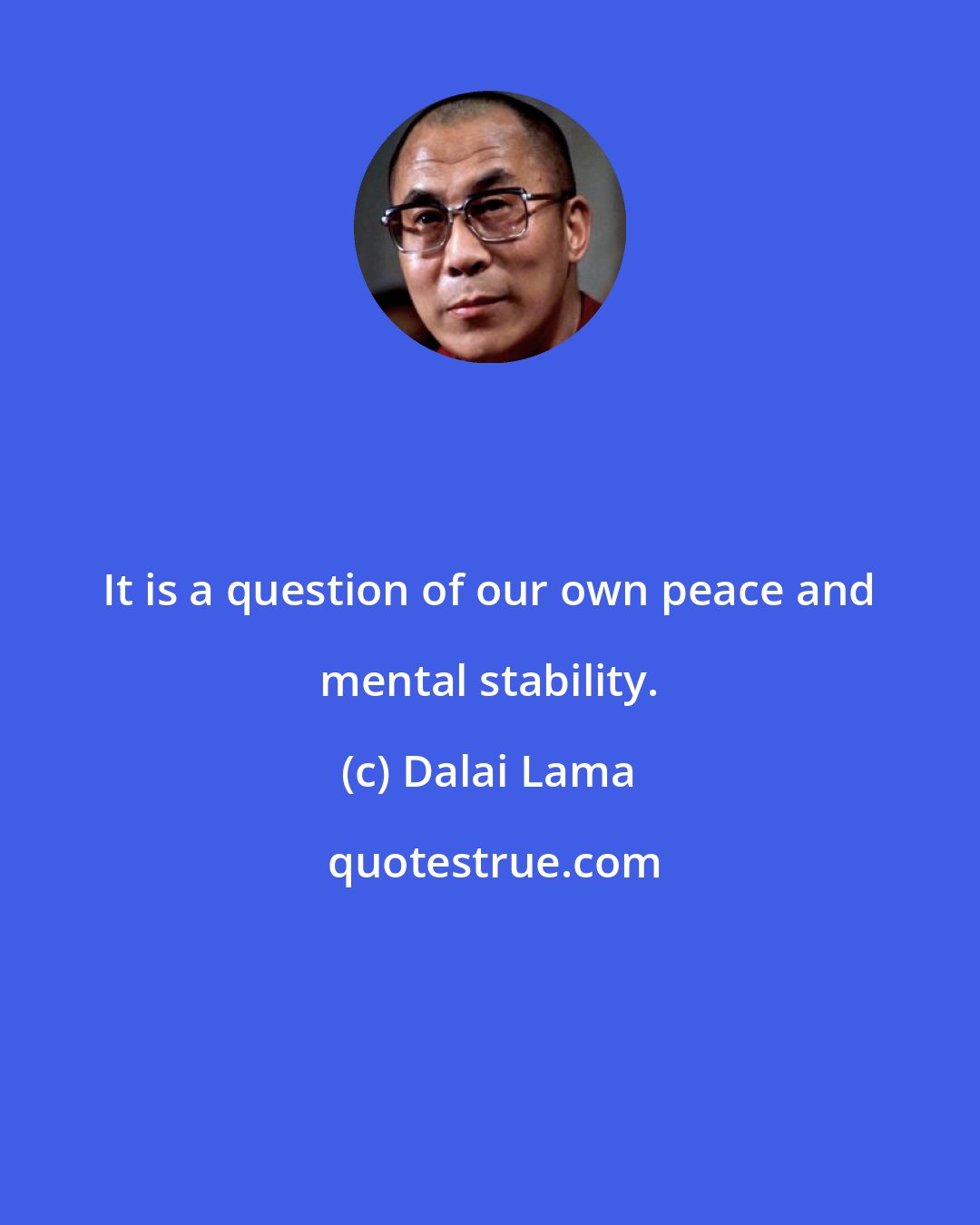 Dalai Lama: It is a question of our own peace and mental stability.