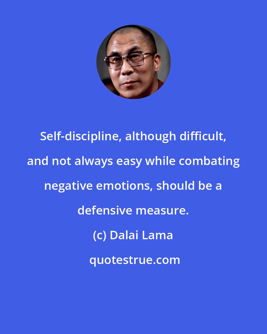 Dalai Lama: Self-discipline, although difficult, and not always easy while combating negative emotions, should be a defensive measure.
