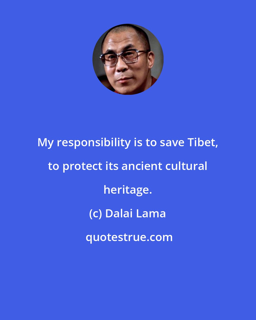 Dalai Lama: My responsibility is to save Tibet, to protect its ancient cultural heritage.