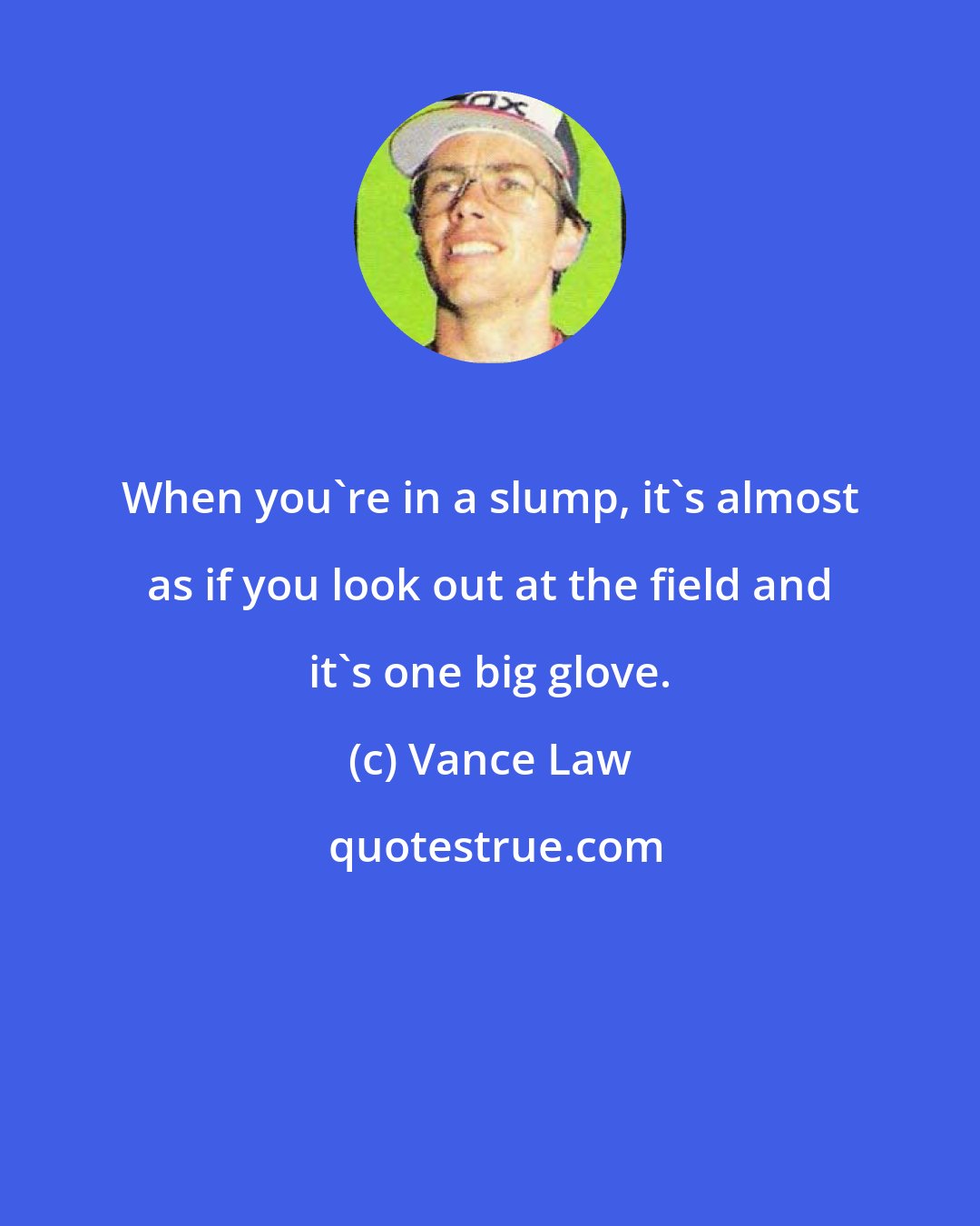 Vance Law: When you're in a slump, it's almost as if you look out at the field and it's one big glove.