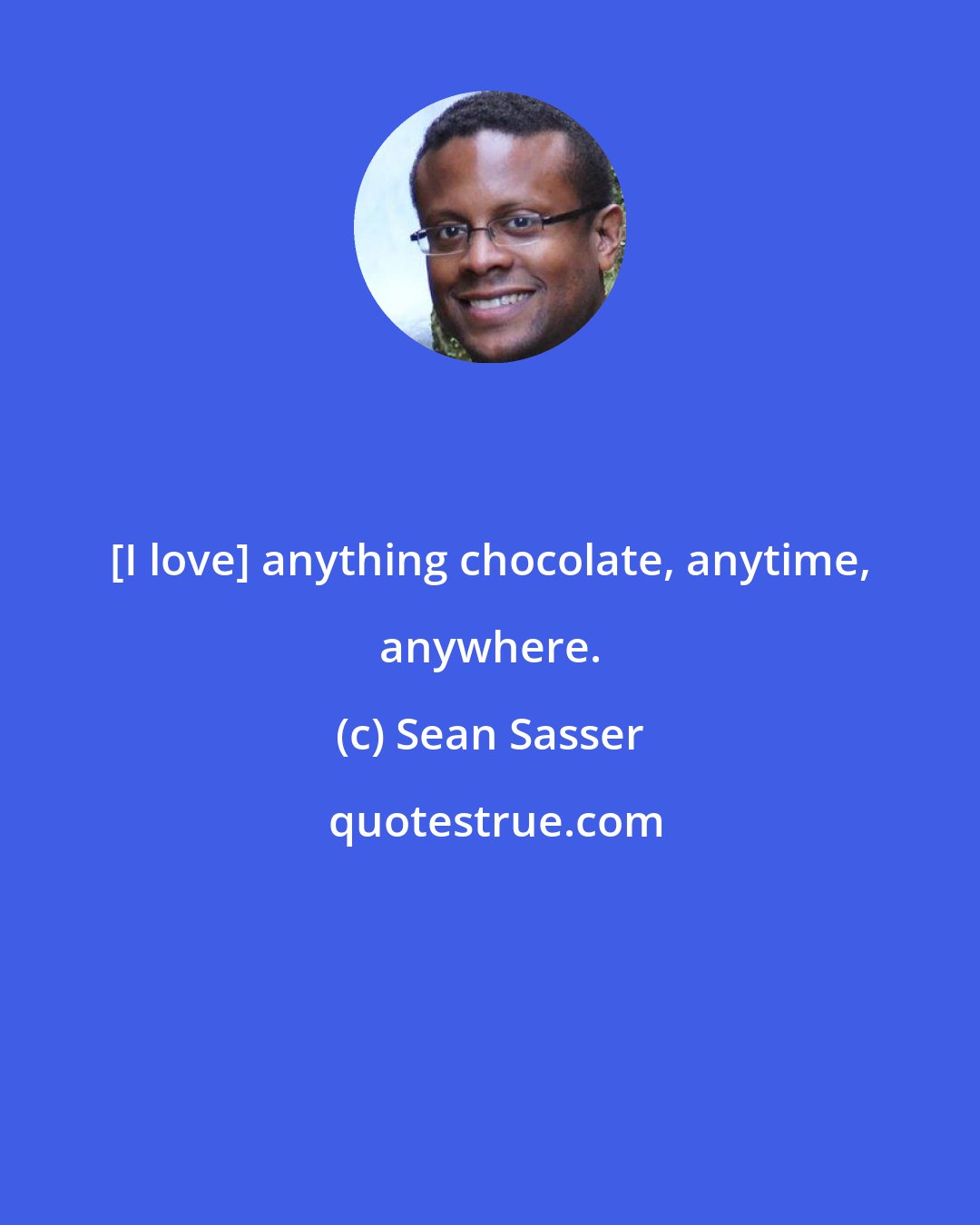 Sean Sasser: [I love] anything chocolate, anytime, anywhere.