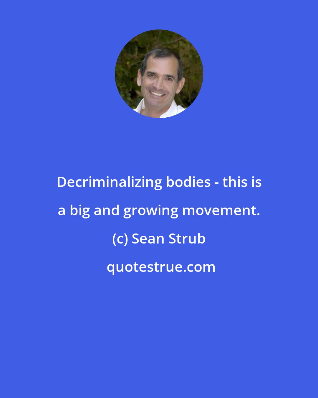 Sean Strub: Decriminalizing bodies - this is a big and growing movement.