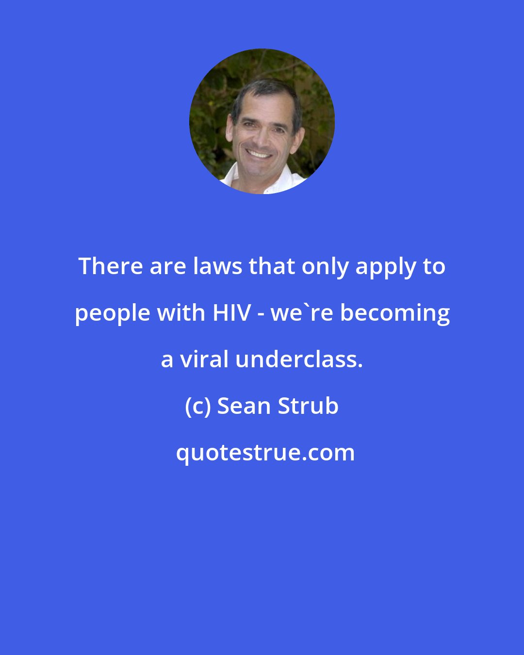 Sean Strub: There are laws that only apply to people with HIV - we're becoming a viral underclass.