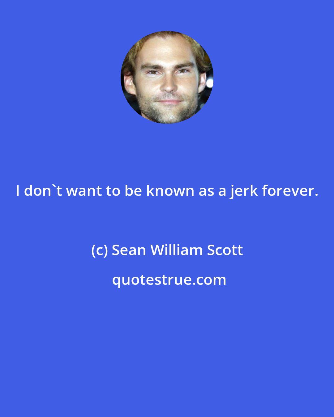 Sean William Scott: I don't want to be known as a jerk forever.