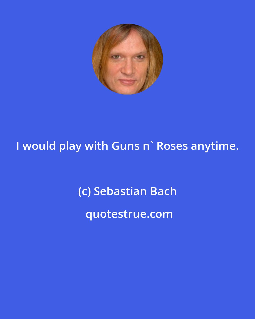 Sebastian Bach: I would play with Guns n' Roses anytime.
