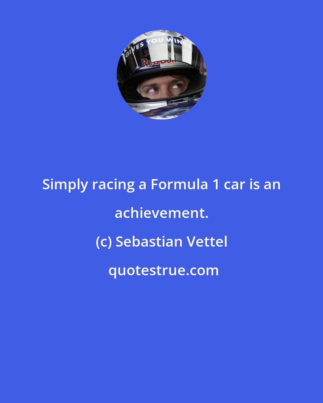 Sebastian Vettel: Simply racing a Formula 1 car is an achievement.