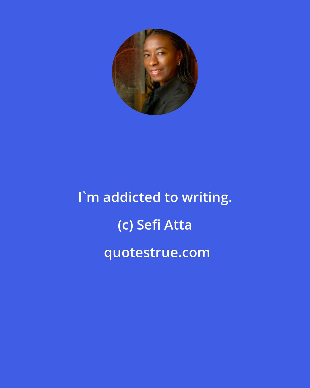 Sefi Atta: I'm addicted to writing.